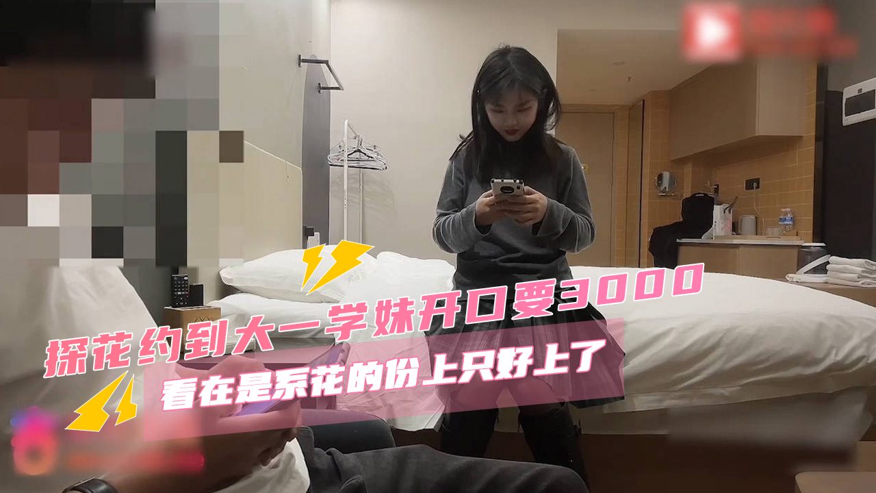 探花约到大一学妹索要高额报酬。 男性决定狠狠交合誓要值回票价。