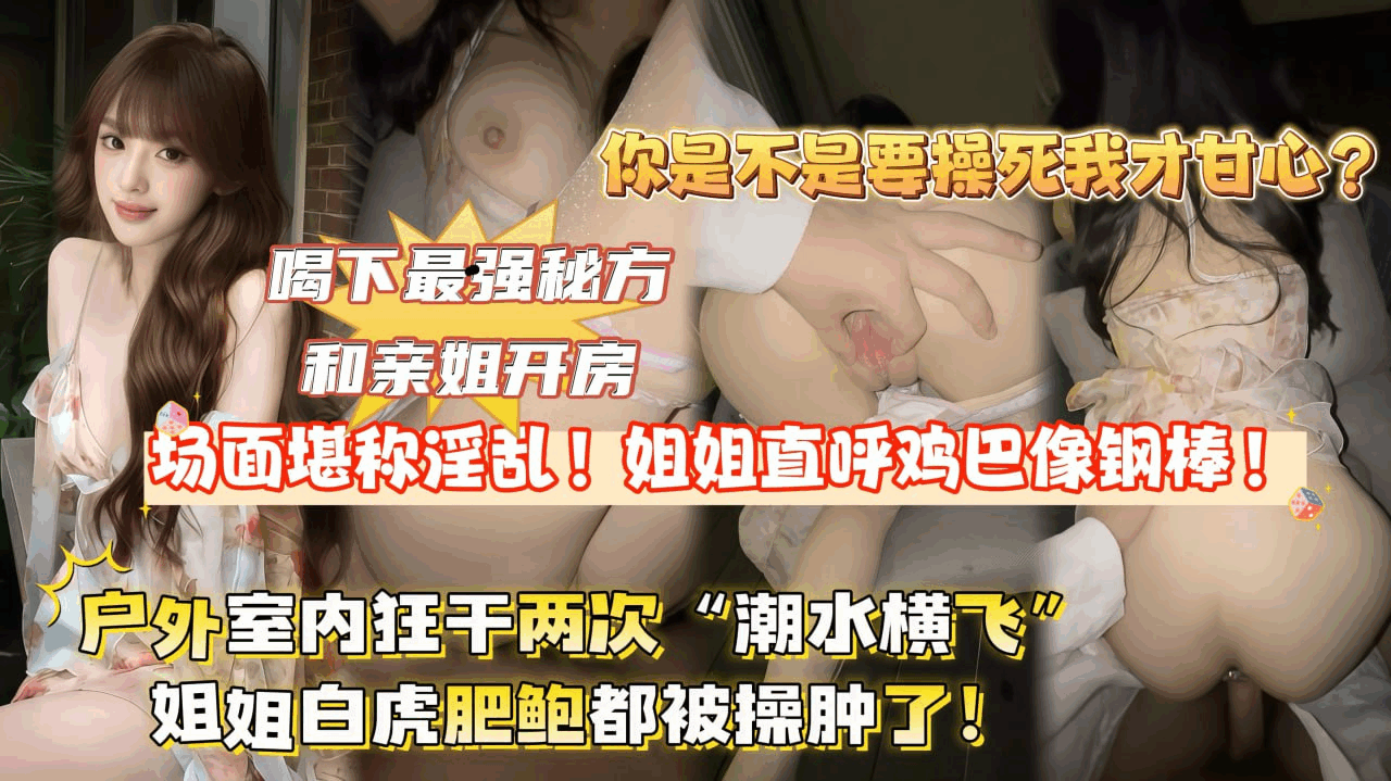 喝下最强秘方和亲姐开房，场面堪称淫荡。
