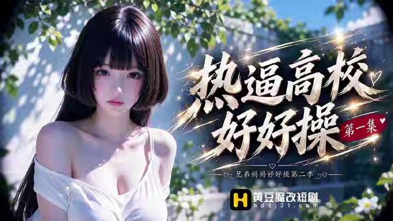 AI成人短剧 热逼高校好好操 第2集 大学校园的欲望之旅肉欲交合的无限释放
