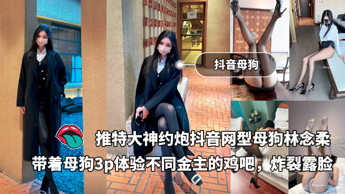 Áp phích cho 推特大神约炮抖音极品网红类型母狗林念柔，带着母狗3p体验不同金主的鸡吧，炸裂露脸