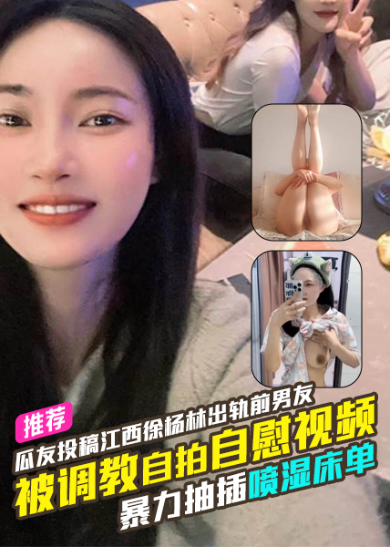 独家爆料瓜友投稿江西徐杨林（金华市嘉诚模具公司）出轨前男友被调教自拍自慰视频暴力抽插喷湿床单 のポスター