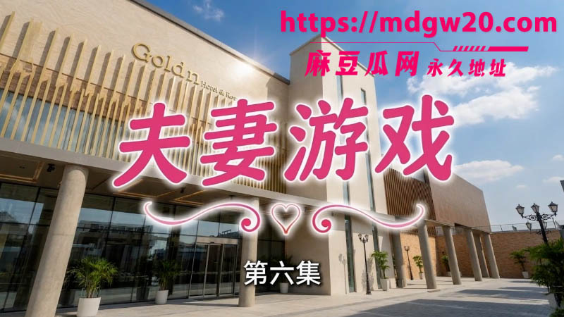 Ai成人短剧夫妻游戏第69集 酒店换妻夺精游戏 男伴在不碰女伴的前提下射精