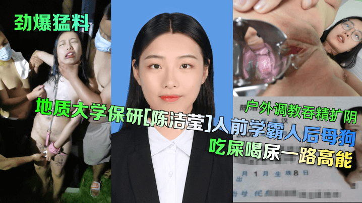 【劲爆猛料】地质大学保研[陈洁莹]人前学霸人后母狗，户外调教吞精扩阴吃屎喝尿一路高能 的封面