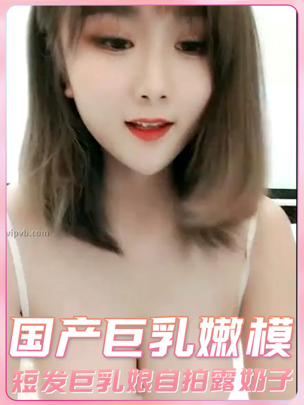 国产巨乳嫩模短发巨乳娘自拍露奶子 のポスター