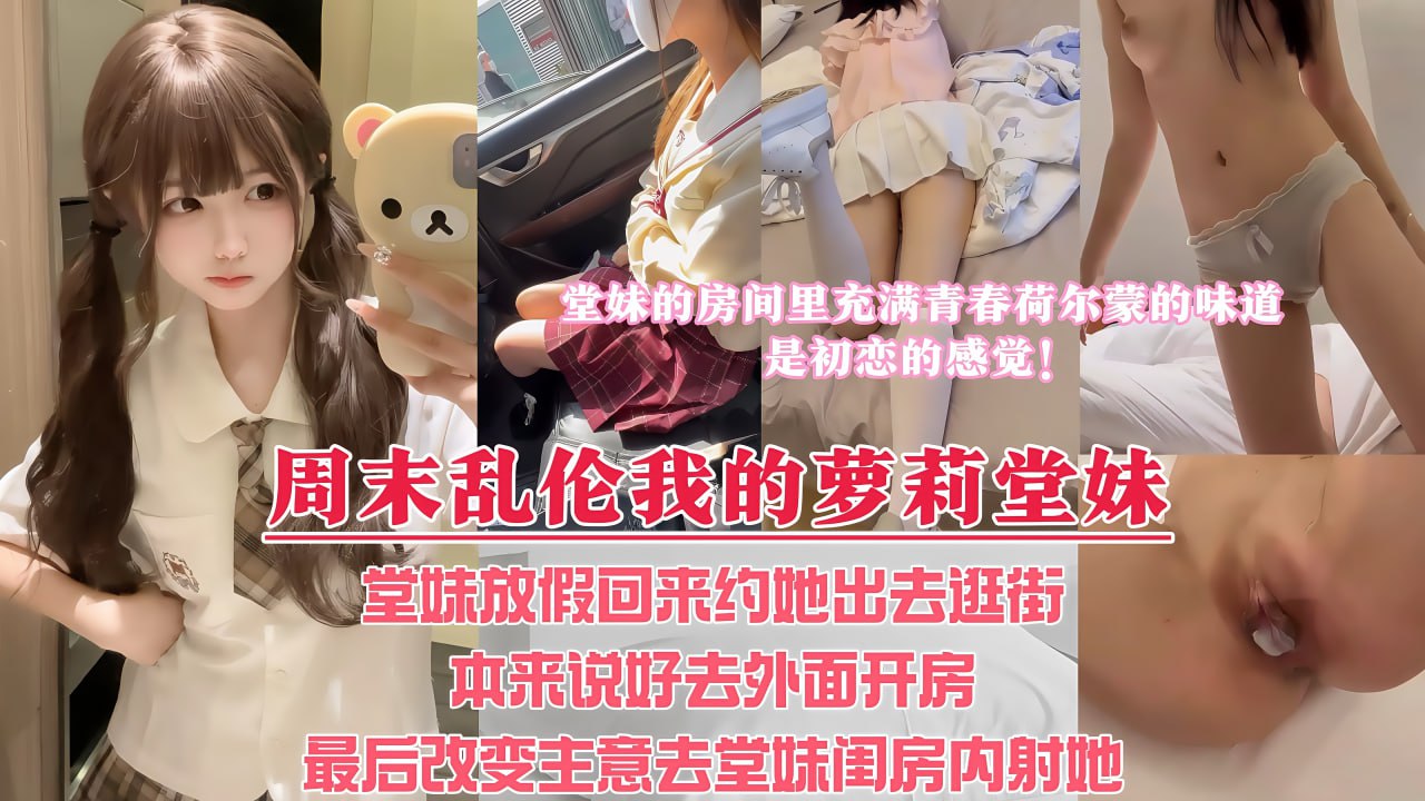 Плакат для 周末堂妹放假回家，约她出去看电影，本来说好带堂妹去酒店解决，最后却选择套路堂妹，让堂妹带我去她的闺房里内射她！整个房间都充满着我和堂妹荷尔蒙的味道，啊～是初恋的感觉！